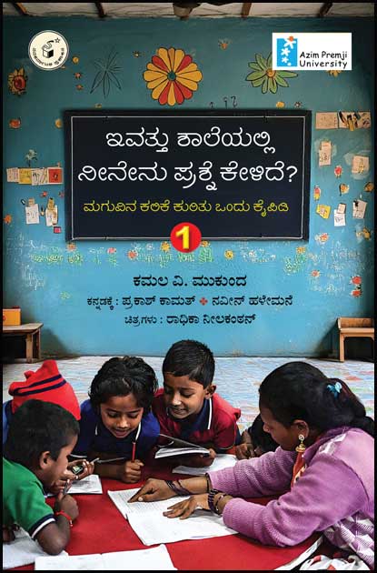 ಇವತ್ತು ಶಾಲೆಯಲ್ಲಿ ನೀನೇನು ಪ್ರಶ್ನೆ ಕೇಳಿದೆ? (ಮಗುವಿನ ಕಲಿಕೆ ಕುರಿತು ಒಂದು ಕೈಪಿಡಿ) | Ivattu Shaleyalli Neenenu Prashne Kelide (Azim Premji University)